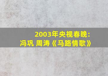 2003年央视春晚:冯巩 周涛《马路情歌》